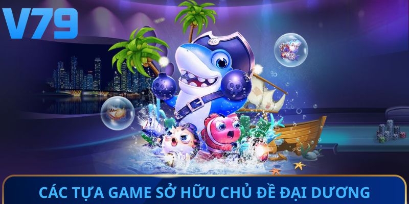 Các tựa game sở hữu chủ đề đại dương đa dạng