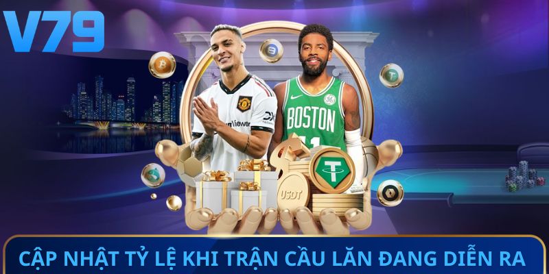 Cập nhật tỷ lệ khi trận cầu lăn đang diễn ra