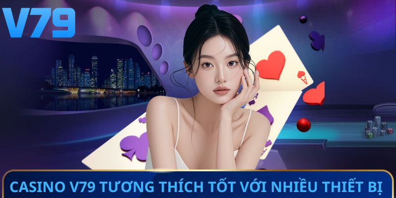 Casino V79 tương thích tốt với nhiều thiết bị phổ biến