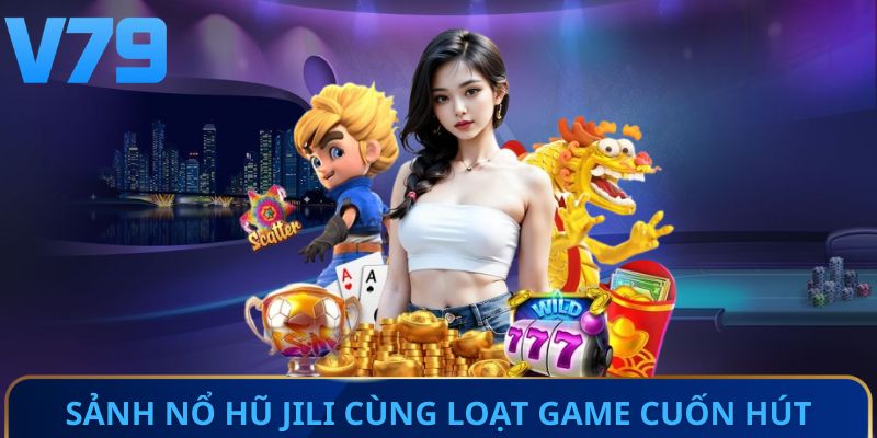 Sảnh Nổ Hũ JILI cùng loạt game cuốn hút