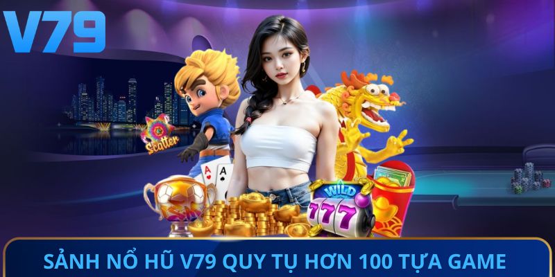 Sảnh nổ hũ V79 quy tụ hơn 100 tựa game hấp dẫn